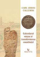 Calendarul Mayas si transformarea constiintei de Carl Johan CALLEMAN - miracol.ro