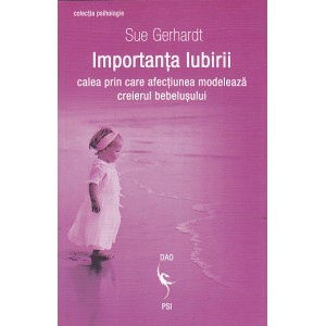 Importanta iubirii Calea prin care afectiunea modeleaza creierul bebelusului de Sue GERHARDT - miracol.ro