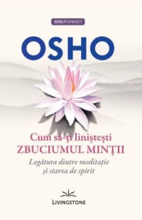 Cum sa-ti linistesti zbuciumul mintii. Legatura dintre meditatie si starea de spirit de OSHO miracol.ro