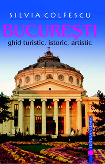 Bucuresti - Ghid turistic, istoric, artistic. Editia a VIII-a revazuta si adaugita de Silvia COLFESCU miracol.ro