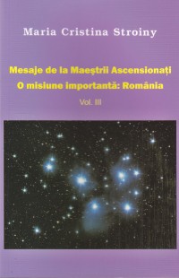 Mesaje de la maestrii ascensionati O misiune importanta: ROMANIA vol III de Maria Cristina STROINY - miracol.ro