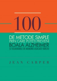 100 de metode simple prin care puteti preveni boala Alzheimer si tulburarile de memorie asociate vârstei de Jean CARPER - miracol.ro